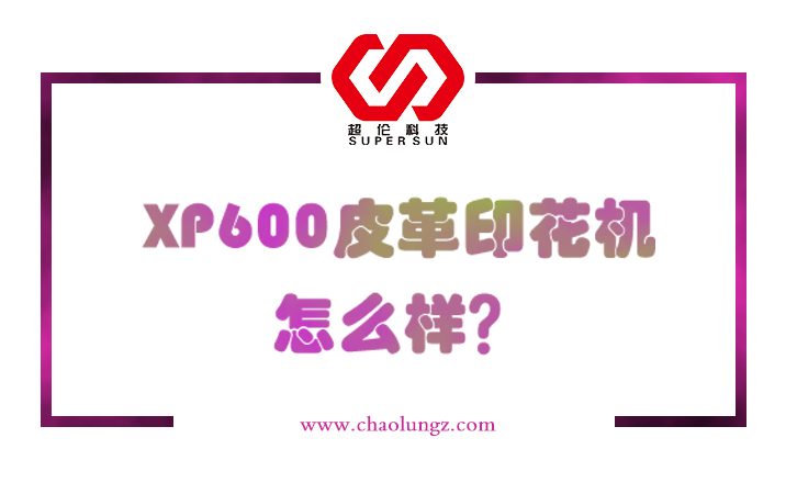xp600皮革印花機怎么樣